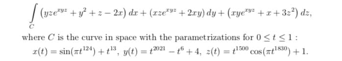 (yze= +y + z – 2x) dx + (xze*v= + 2xy) dy + (xye™v= +x+3z²) dz,
where C is the curve in space with the parametrizations for 0 <t<1:
x(t) = sin(at124) +t3, y(t) = t2021 – t6 + 4, z(t) = t500 cos (at1830) + 1.
