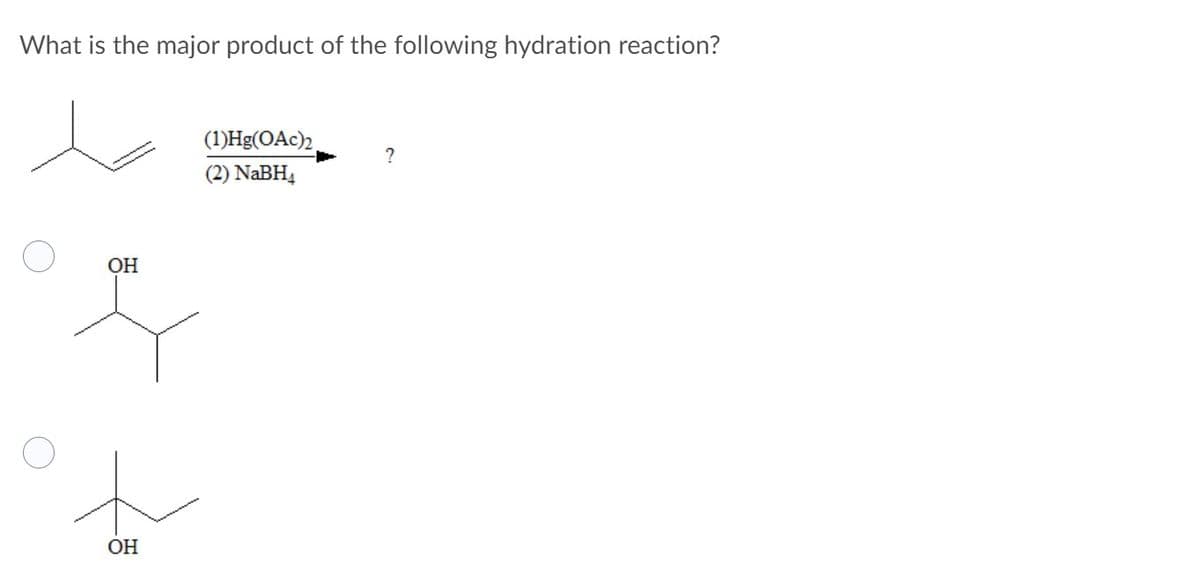 What is the major product of the following hydration reaction?
(1)Hg(OAc)2
(2) NaBH4
OH
ОН
