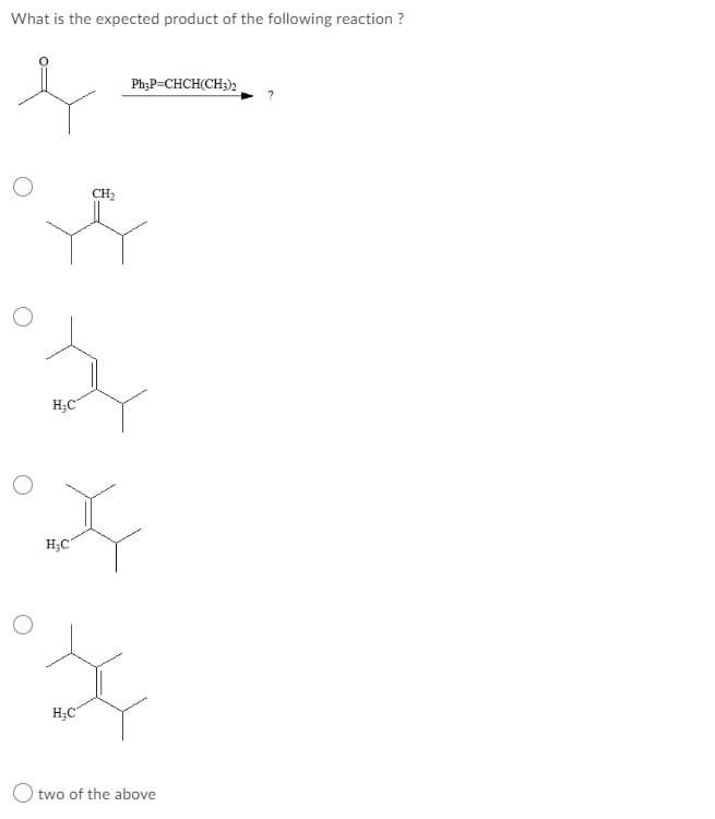 What is the expected product of the following reaction ?
Ph;P=CHCH(CH3)2
CH2
H;C
H;C
H;C°
O two of the above
