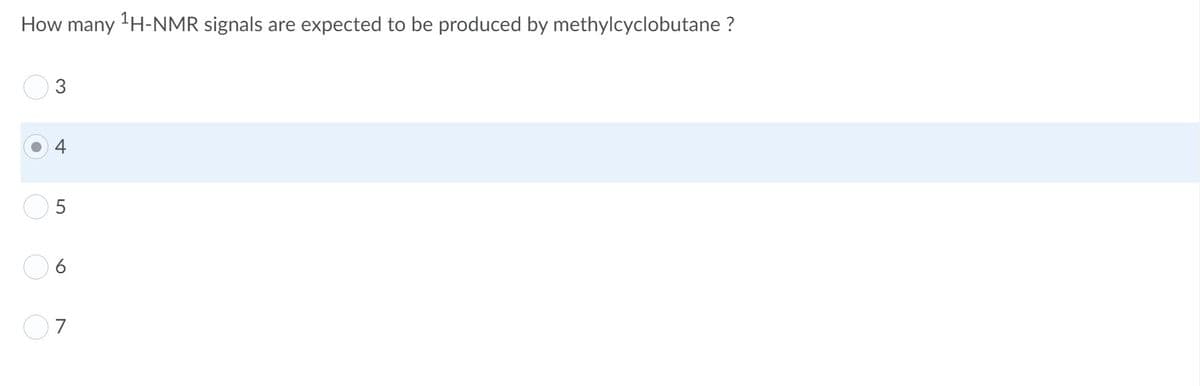 How many H-NMR signals are expected to be produced by methylcyclobutane ?
07
