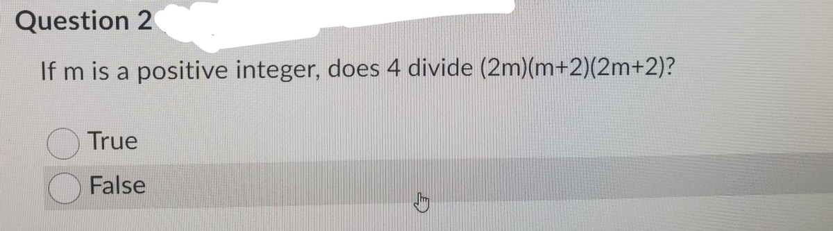 Question 2
If m is a positive integer, does 4 divide (2m)(m+2)(2m+2)?
True
False
