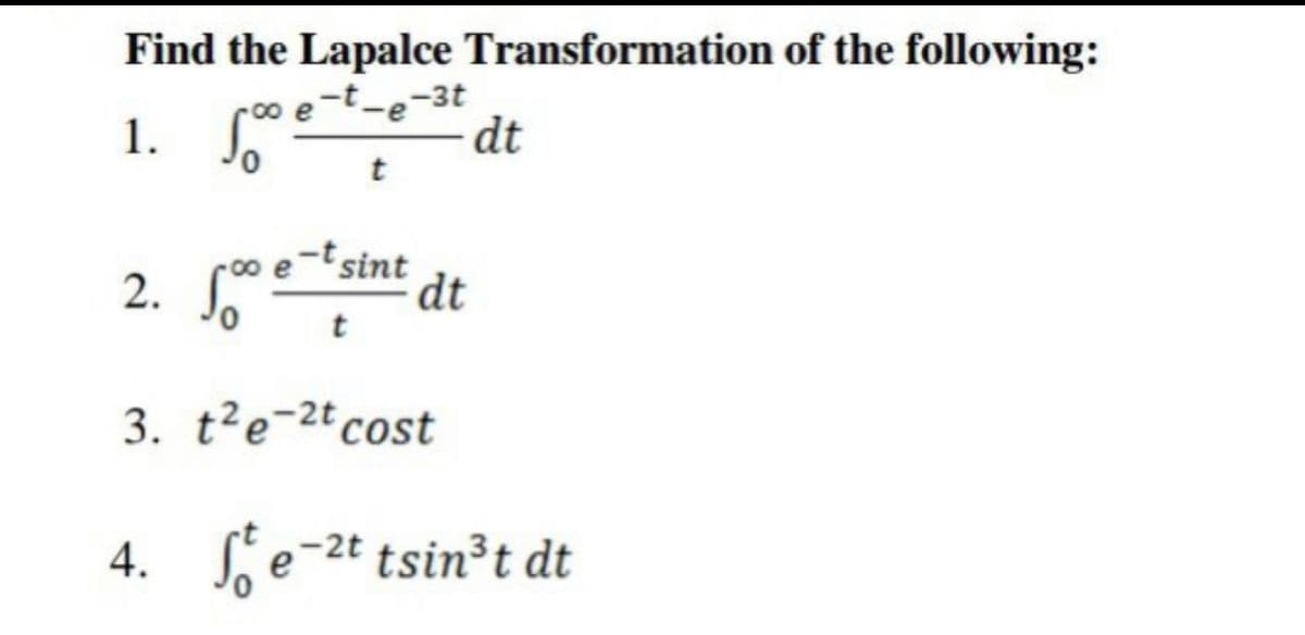 Find the Lapalce Transformation of the following:
1.
e-t-e-3t
dt
2. *
tsint
dt
3. t?e-2tcost
4. e-2t tsin³t dt
