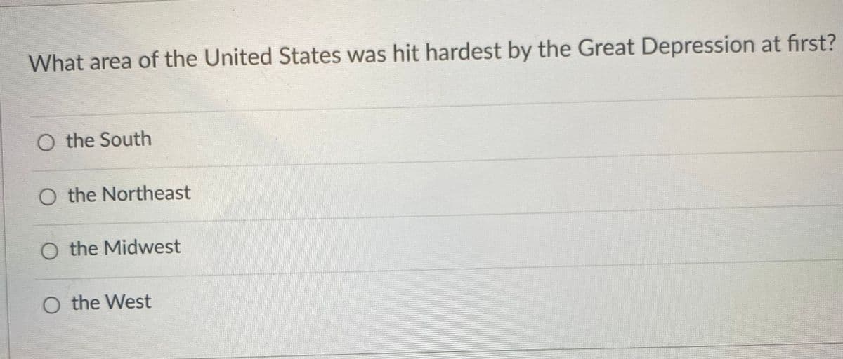 What area of the United States was hit hardest by the Great Depression at first?
O the South
O the Northeast
O the Midwest
O the West
