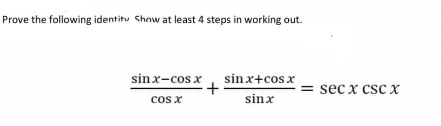 Prove the following identitu Show at least 4 steps in working out.
sin x-cos x
sin x+cosX
= sec x cSC X
cos x
sinx
