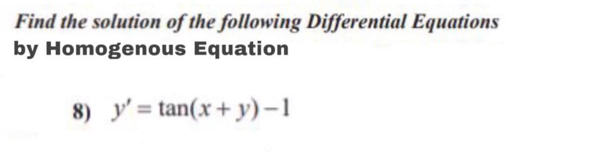 Find the solution of the following Differential Equations
by Homogenous Equation
8) y' = tan(x+ y)–1
