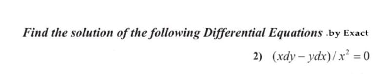 Find the solution of the following Differential Equations .by Exact
2) (xdy- ydx)/x² = 0
%3D
