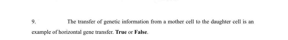 9.
The transfer of genetic information from a mother cell to the daughter cell is an
example of horizontal gene transfer. True or False.
