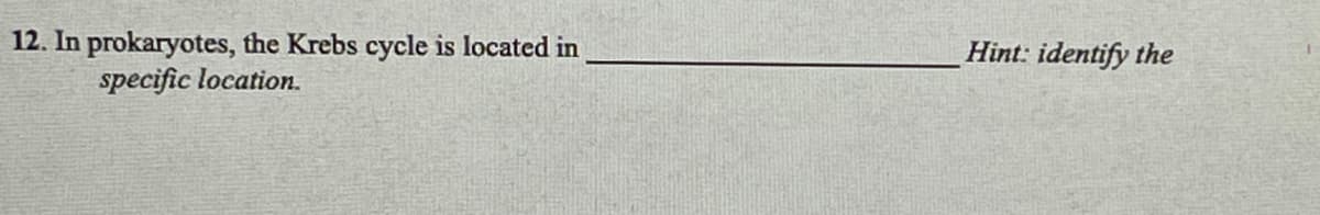 12. In prokaryotes, the Krebs cycle is located in
specific location.
Hint: identify the
