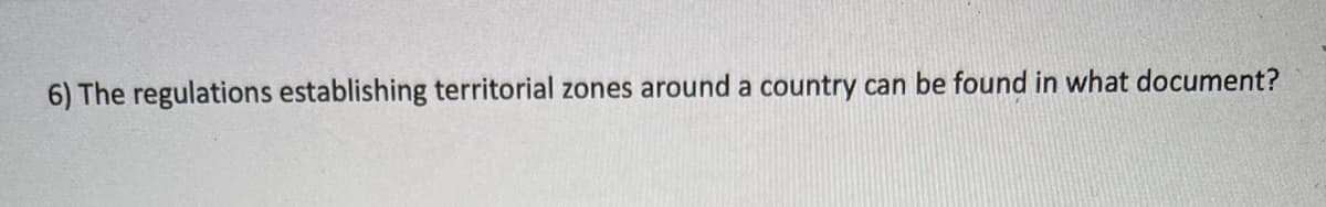 6) The regulations establishing territorial zones around a country can be found in what document?
