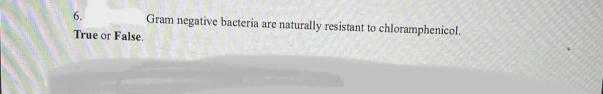 6.
Gram negative bacteria are
naturally resistant to chloramphenicol.
True or False.
