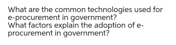 What are the common technologies used for
e-procurement in government?
What factors explain the adoption of e-
procurement in government?
