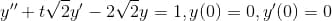 y" + t√2y 2√2y = 1, y(0) = 0, y(0) = 0