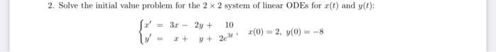 2. Solve the initial value problem for the 2 x 2 system of linear ODEs for r(t) and y(t):
3x - 2y +
{
z+
10
#+26M
(0)2, y(0)-8