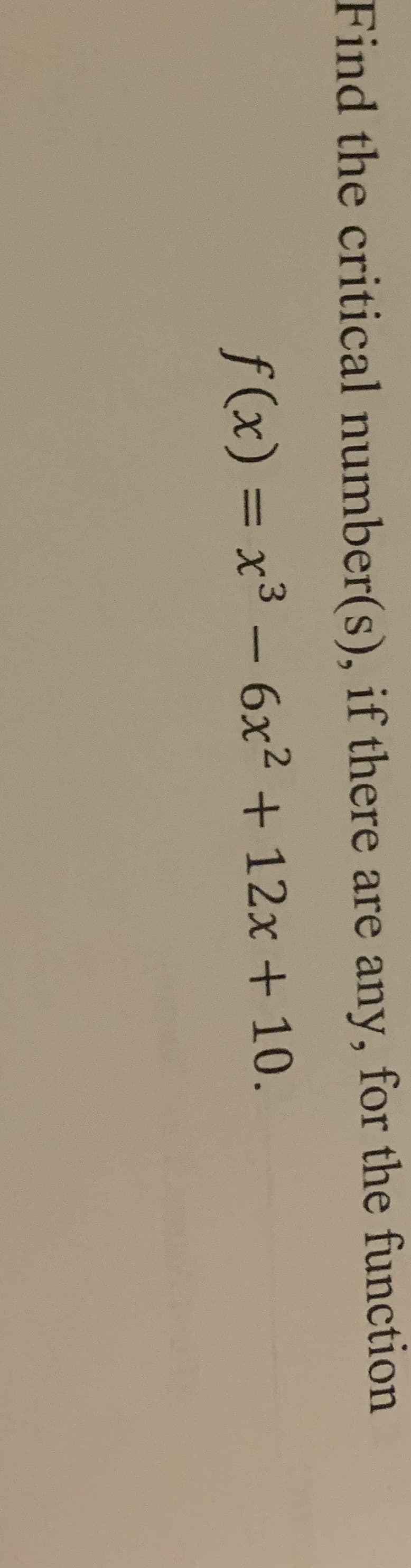 Find the critical number(s), if there are any, for the function
f(x) = x³ - 6x² + 12x + 10.