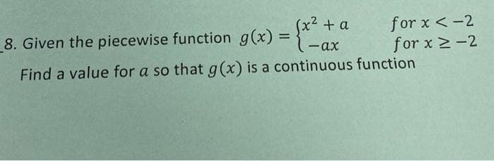 (x2 + a
for x < -2
for x 2-2
8. Given the piecewise function g(x) =
%3D
-ax
Find a value for a so that g (x) is a continuous function
