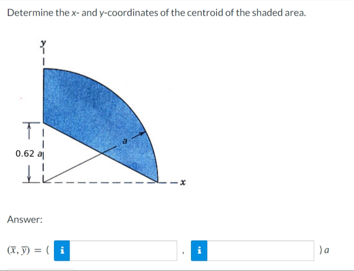 Determine the x- and y-coordinates of the centroid of the shaded area.
Ti
0.62 al
IK
Answer:
(x, y) = (i
x
i
) a