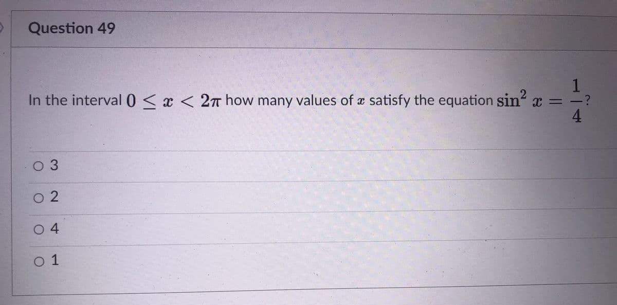 Question 49
In the interval0<x < 2n how many values of a satisfy the equation sin x = -?
4.
03
02
04
0 1
