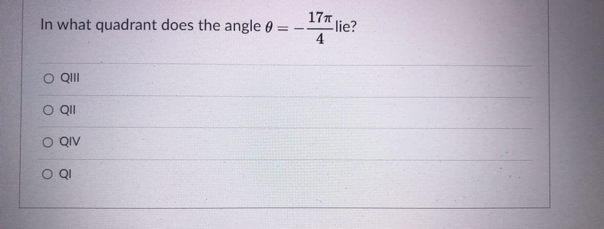 17T
In what quadrant does the angle 0 = -.
lie?
4
O QII
O QI
O QIV
OQI
