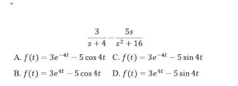 5s
s+ 4 s2 + 16
A. f(t) = 3e 4t - 5 cos 4t C. f(t) = 3e 4t – 5 sin 4t
B. f(t) = 3e*t – 5 cos 4t D. f(t) = 3et - 5 sin 4t
3.
