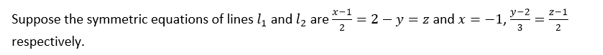 Suppose the symmetric equations of lines l, and lz are = 2 – y = z and x = -1, =
respectively.
