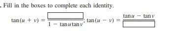 - Fill in the boxes to complete each identity.
tanu
tan v
tan (u + v) =
tan (u
v) =
1- tanu tanv
