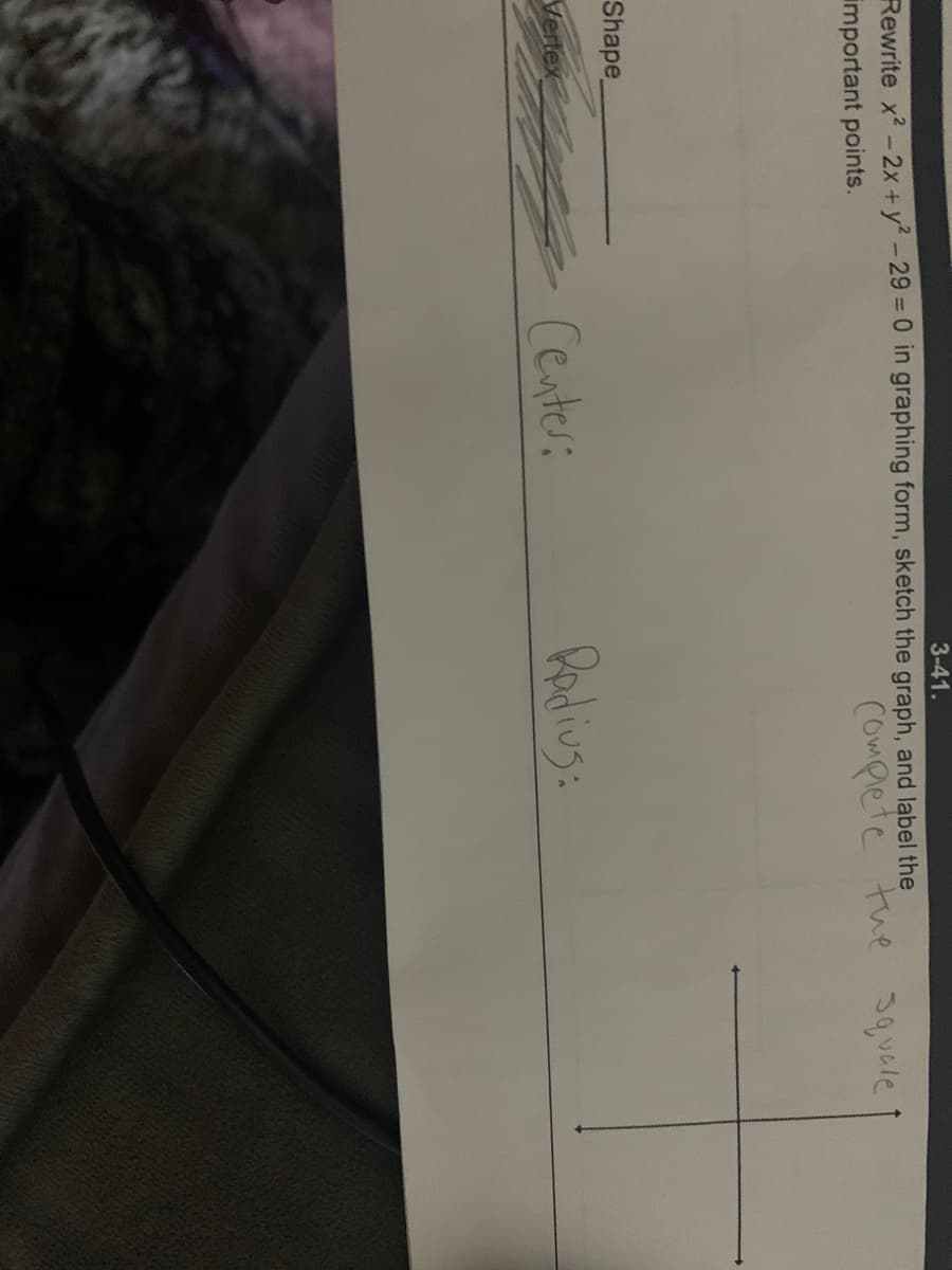 3-41.
Rewrite x? -2x+y? -29 = 0 in graphing form, sketch the graph, and label the
important points.
COmplete tue 3quale
Shape_
Center:
Redius:
Vertex
