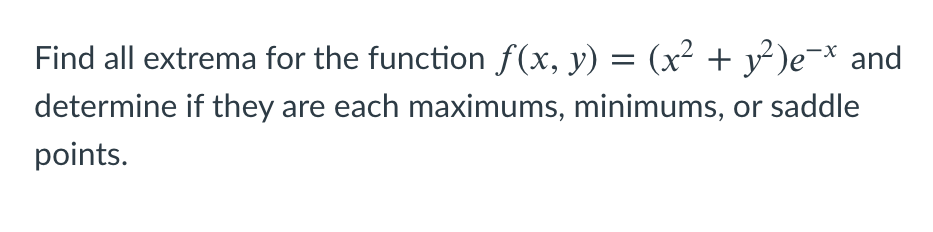 Find all extrema for the function f(x, y) = (x² + y²)e¬× and
determine if they are each maximums, minimums, or saddle
points.
