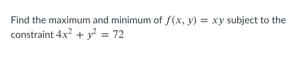 Find the maximum and minimum of f(x, y) = xy subject to the
constraint 4x² + y
72
