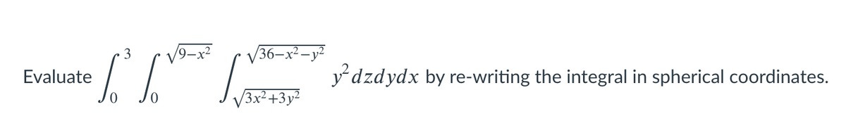 3
V36-x² – y²
Evaluate
y'dzdydx by re-writing the integral in spherical coordinates.
3x²+3y²
