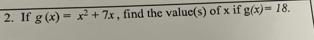 2. If g (x) = x² + 7x, find the value(s) of x if g(x)= 18.
