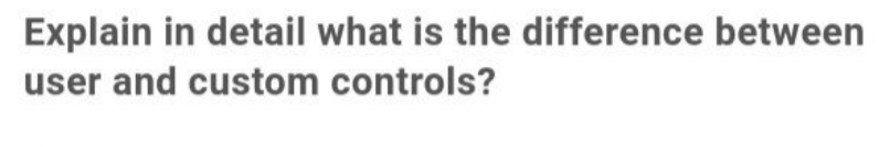 Explain in detail what is the difference between
user and custom controls?