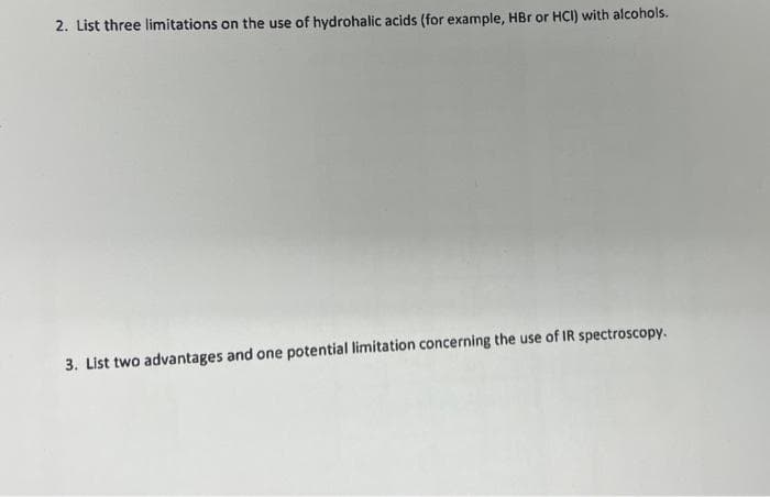 2. List three limitations on the use of hydrohalic acids (for example, HBr or HCI) with alcohols.
3. List two advantages and one potential limitation concerning the use of IR spectroscopy.