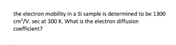 the electron mobility in a Si sample is determined to be 1300
cm²/V. sec at 300 K. What is the electron diffusion
coefficient?
