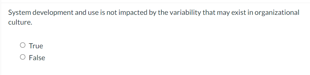 System development and use is not impacted by the variability that may exist in organizational
culture.
O True
O False
