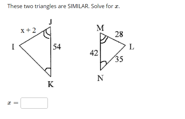 These two triangles are SIMILAR. Solve for æ.
J
M
28
x+2
54
42
35
N
K
x =
