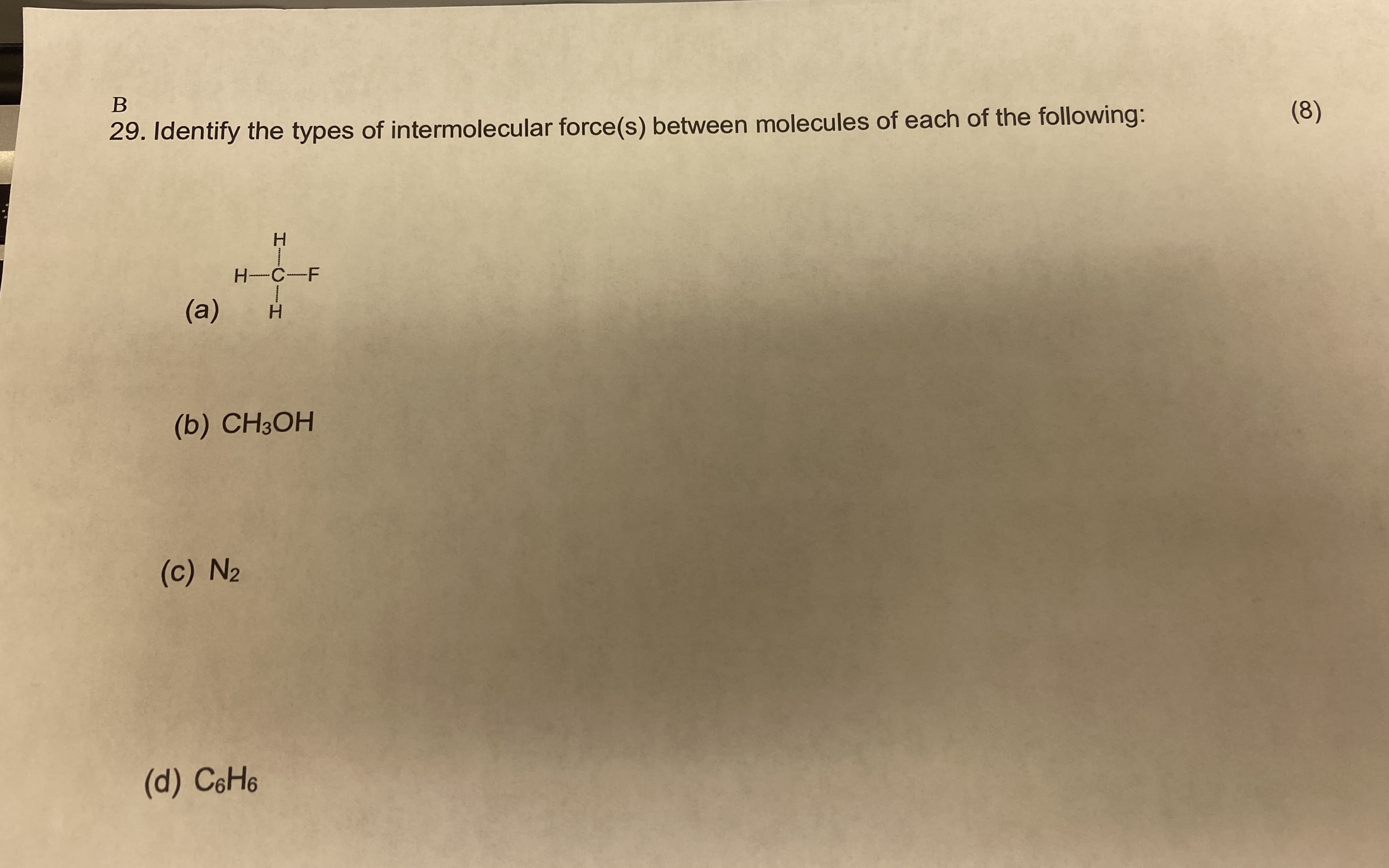 29. Identify the types of intermolecular force(s) between molecules of each of the following:
(8)
H-C-F
(a)
(b) CН3ОН
(c) N2
(d) CoНо
HICIH
