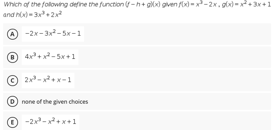 Which of the following define the function (f – h+ g)(x) given f(x) = x3 – 2x, g(x)= x² +3x+1
and h(x) = 3x3 +2x2
А) -2х-3х2-5х-1
В
4x3 + x² – 5x + 1
© 2x3 – x2 + x-1
D none of the given choices
E
-2х3- х2 +х+1
