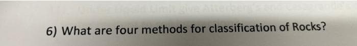 6) What are four methods for classification of Rocks?