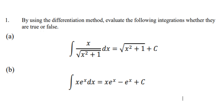 1.
By using the differentiation method, evaluate the following integrations whether they
are true or false.
(a)
Jd = Vr +1+c
:dx
x² + 1
(b)
Sxe'dx
хе*dx 3D хе* — еx + С
