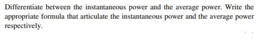 Differentiate between the instantaneous power and the average power. Write the
appropriate formula that articulate the instantaneous power and the average power
respectively.
