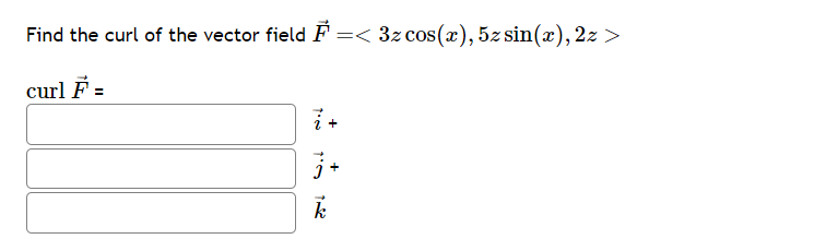 Find the curl of the vector field F =< 3z cos(x), 5z sin(x), 2z >
curl F =
i +
j+
k