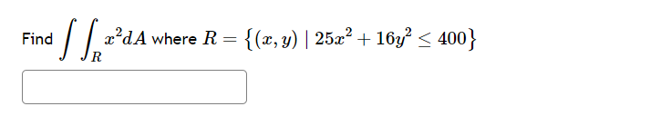 • [[₁²²
R
Find
x²dA where R = {(x, y) | 25x² + 16y² ≤ 400}