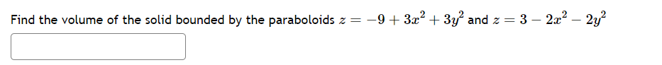 Find the volume of the solid bounded by the paraboloids z = −9+ 3x² + 3y² and z = = 3 - 2x². 2y²