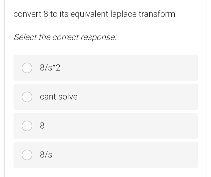 convert 8 to its equivalent laplace transform
Select the correct response:
O 8/s^2
cant solve
O 8
8/s
