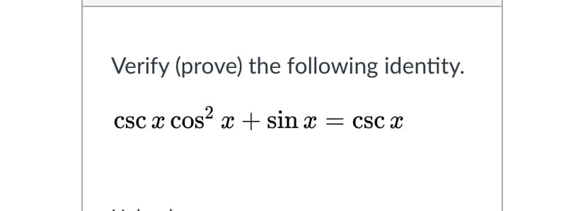 Verify (prove) the following identity.
CSc x cos“ x + sin x = csc x
cos?
