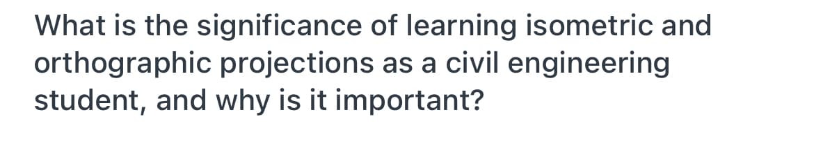 What is the significance of learning isometric and
orthographic projections as a civil engineering
student, and why is it important?
