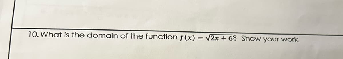 10. What is the domain of the function f(x) = √2x+6? Show your work