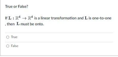 True or False?
If L : R4 + R* is a linear transformation and L is one-to-one
, then L must be onto.
True
O False
