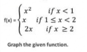 if x<1
if 15x<2
2x
f(x) ={x
if x 22
Graph the given function.
