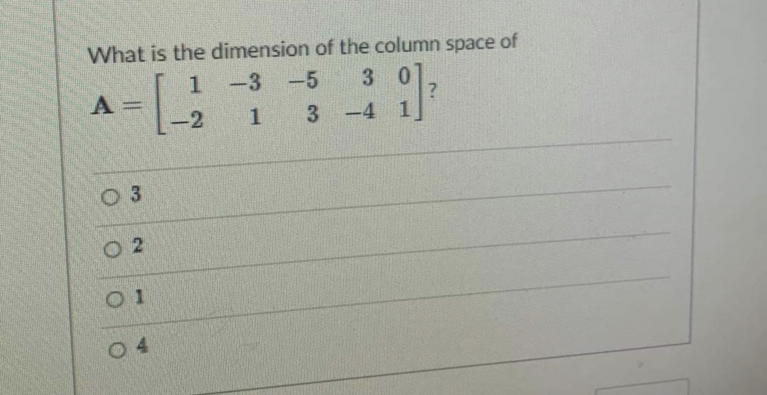 What is the dimension of the column space of
1.
-3 -5
3 0
A
-2
3 -4 1
0 3
O 2
